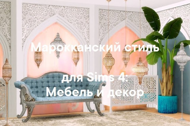 Марокканский (восточный) стиль — наборы мебели и декора для Sims 4 со ссылками для скачивания